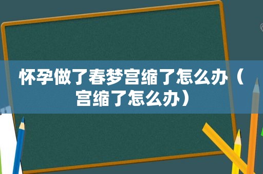 怀孕做了春梦宫缩了怎么办（宫缩了怎么办）