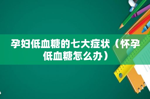 孕妇低血糖的七大症状（怀孕低血糖怎么办）