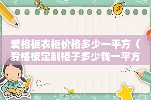 爱格板衣柜价格多少一平方（爱格板定制柜子多少钱一平方）