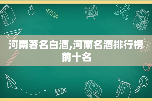 河南著名白酒,河南名酒排行榜前十名