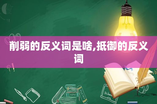 削弱的反义词是啥,抵御的反义词