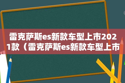 雷克萨斯es新款车型上市2021款（雷克萨斯es新款车型上市2021年）