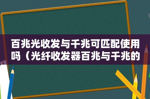 百兆光收发与千兆可匹配使用吗（光纤收发器百兆与千兆的区别）