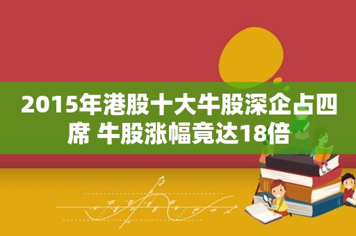 2015年港股十大牛股深企占四席 牛股涨幅竟达18倍