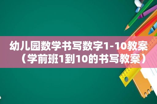 幼儿园数学书写数字1-10教案（学前班1到10的书写教案）