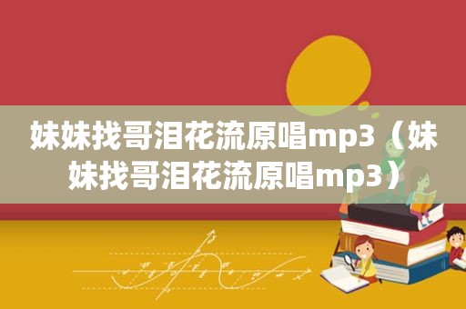 妹妹找哥泪花流原唱mp3（妹妹找哥泪花流原唱mp3）