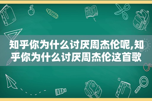 知乎你为什么讨厌周杰伦呢,知乎你为什么讨厌周杰伦这首歌