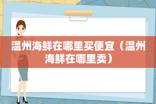 温州海鲜在哪里买便宜（温州海鲜在哪里卖）