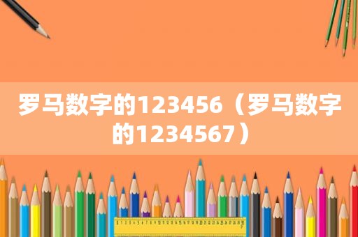 罗马数字的123456（罗马数字的1234567）