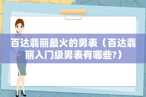 百达翡丽最火的男表（百达翡丽入门级男表有哪些?）