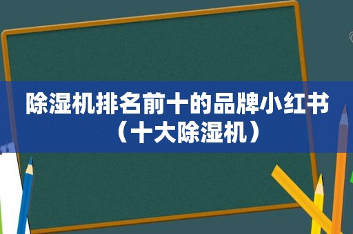 除湿机排名前十的品牌小红书（十大除湿机）