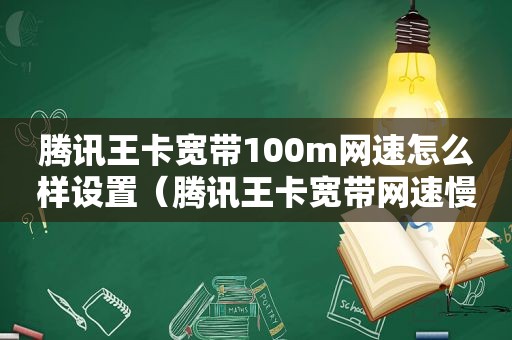 腾讯王卡宽带100m网速怎么样设置（腾讯王卡宽带网速慢怎么办）