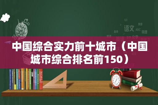 中国综合实力前十城市（中国城市综合排名前150）