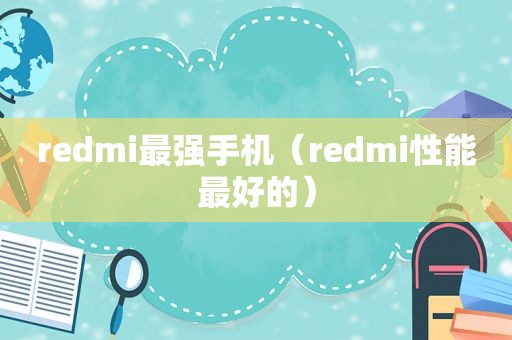 redmi最强手机（redmi性能最好的）