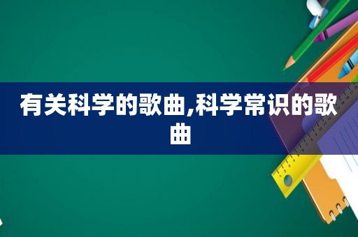 有关科学的歌曲,科学常识的歌曲