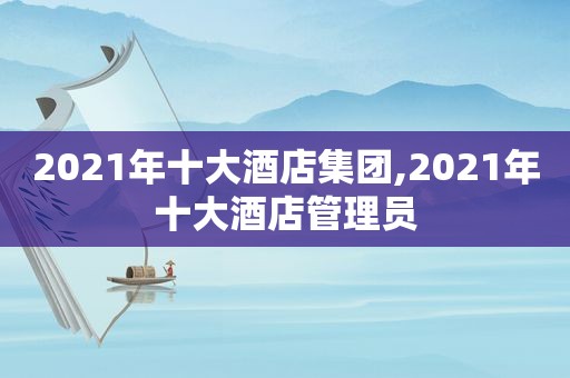 2021年十大酒店集团,2021年十大酒店管理员