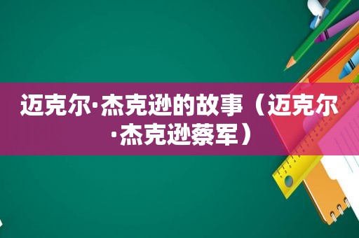 迈克尔·杰克逊的故事（迈克尔·杰克逊蔡军）