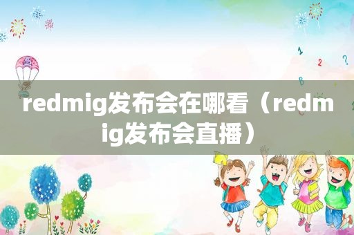 redmig发布会在哪看（redmig发布会直播）