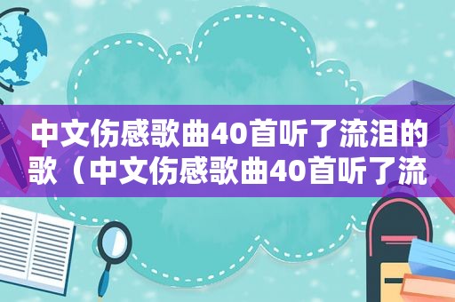 中文伤感歌曲40首听了流泪的歌（中文伤感歌曲40首听了流泪的声音）