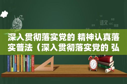 深入贯彻落实党的 精神认真落实普法（深入贯彻落实党的 弘扬伟大建党精神）