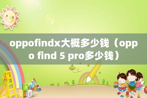 oppofindx大概多少钱（oppo find 5 pro多少钱）