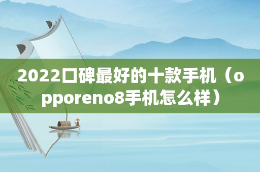 2022口碑最好的十款手机（opporeno8手机怎么样）