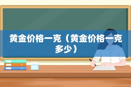 黄金价格一克（黄金价格一克多少）