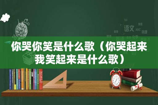 你哭你笑是什么歌（你哭起来我笑起来是什么歌）