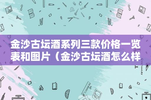  *** 古坛酒系列三款价格一览表和图片（ *** 古坛酒怎么样）