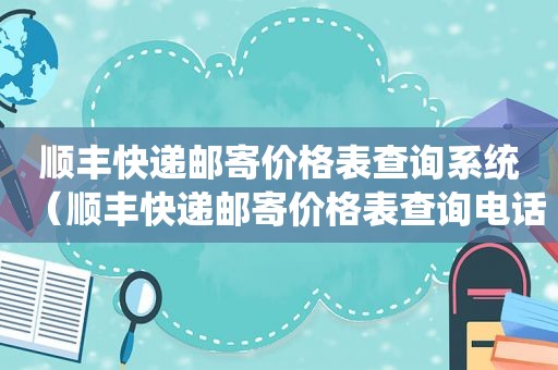 顺丰快递邮寄价格表查询系统（顺丰快递邮寄价格表查询电话）