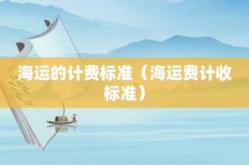 海运的计费标准（海运费计收标准）