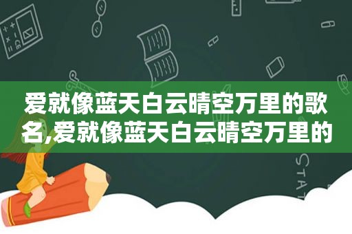 爱就像蓝天白云晴空万里的歌名,爱就像蓝天白云晴空万里的歌词