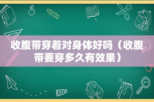 收腹带穿着对身体好吗（收腹带要穿多久有效果）