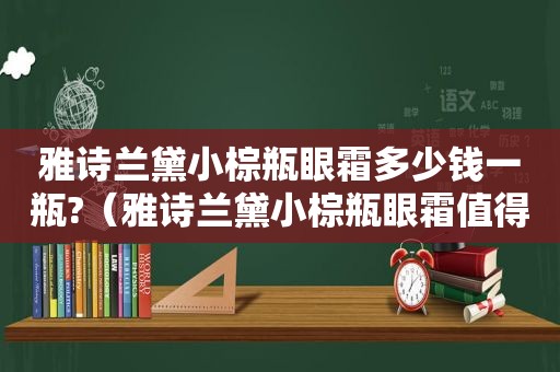 雅诗兰黛小棕瓶眼霜多少钱一瓶?（雅诗兰黛小棕瓶眼霜值得买吗）