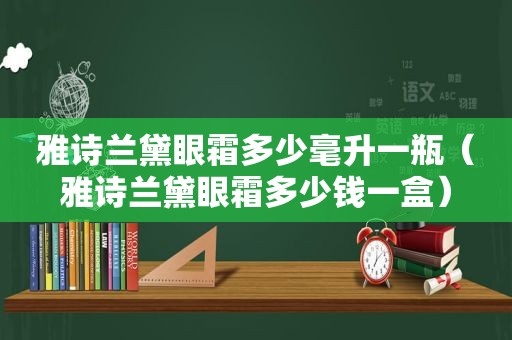 雅诗兰黛眼霜多少毫升一瓶（雅诗兰黛眼霜多少钱一盒）