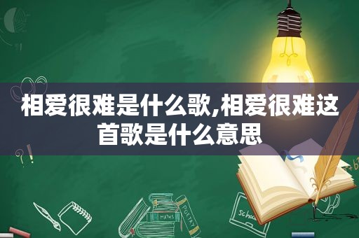 相爱很难是什么歌,相爱很难这首歌是什么意思