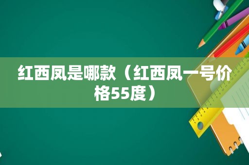 红西凤是哪款（红西凤一号价格55度）