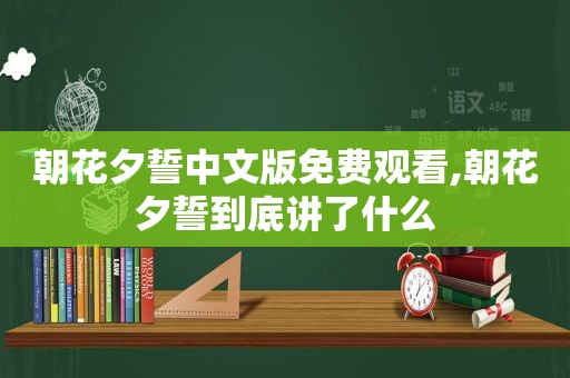 朝花夕誓中文版免费观看,朝花夕誓到底讲了什么