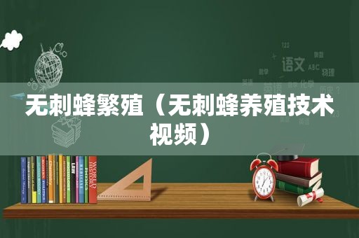 无刺蜂繁殖（无刺蜂养殖技术视频）