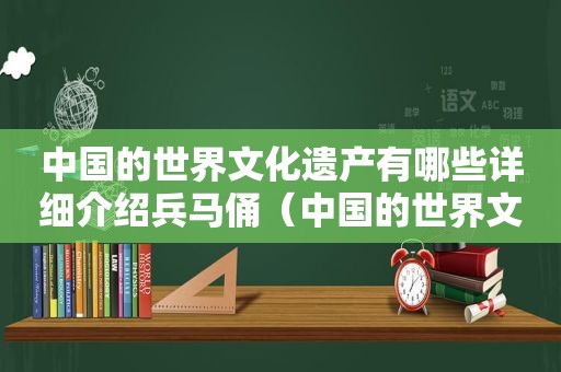 中国的世界文化遗产有哪些详细介绍兵马俑（中国的世界文化遗产有哪些详细介绍英文）