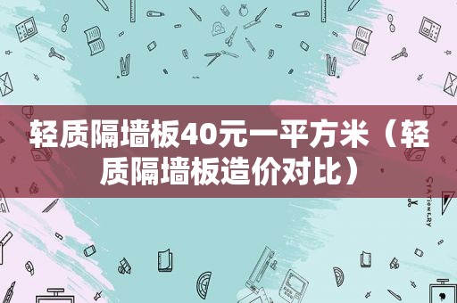 轻质隔墙板40元一平方米（轻质隔墙板造价对比）