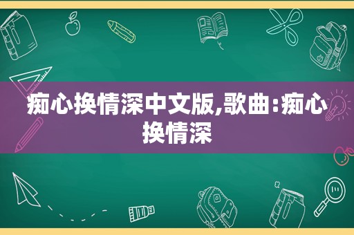 痴心换情深中文版,歌曲:痴心换情深