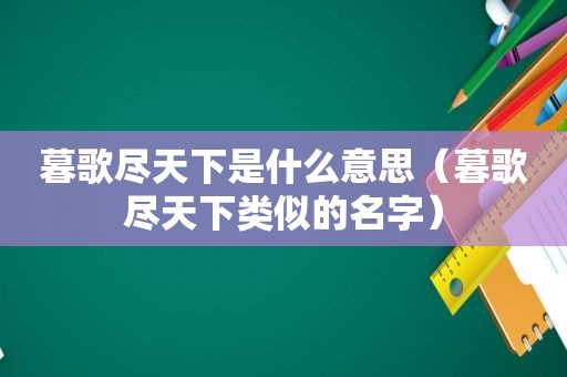 暮歌尽天下是什么意思（暮歌尽天下类似的名字）