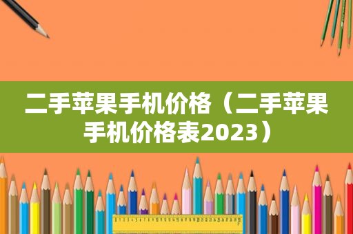 二手苹果手机价格（二手苹果手机价格表2023）