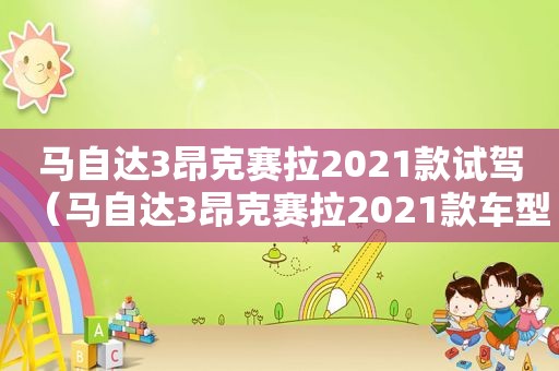 马自达3昂克赛拉2021款试驾（马自达3昂克赛拉2021款车型）