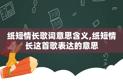 纸短情长歌词意思含义,纸短情长这首歌表达的意思