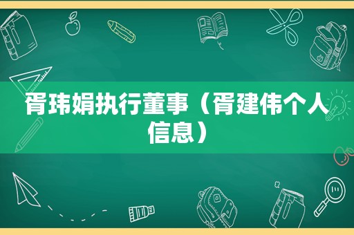 胥玮娟执行董事（胥建伟个人信息）