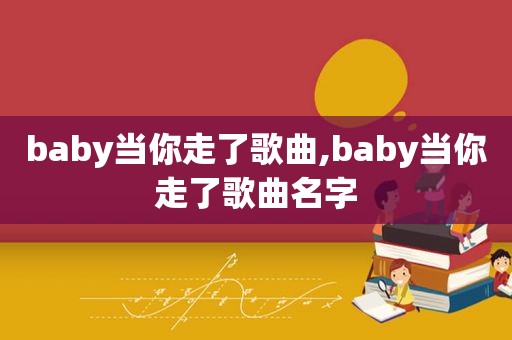 baby当你走了歌曲,baby当你走了歌曲名字