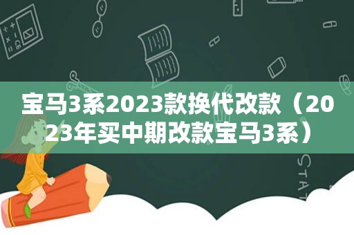 宝马3系2023款换代改款（2023年买中期改款宝马3系）