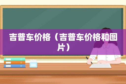 吉普车价格（吉普车价格和图片）